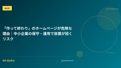 「作って終わり」のホームページが危険な理由｜中小企業の保守・運用で放置が招くリスク