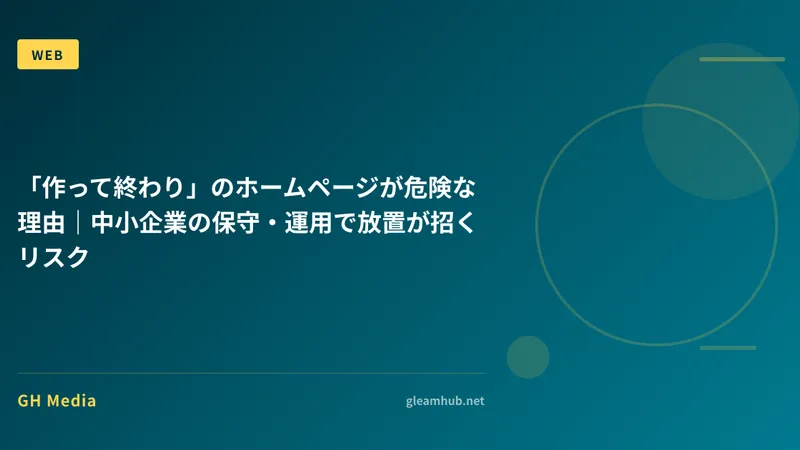 「作って終わり」のホームページが危険な理由｜中小企業の保守・運用で放置が招くリスク