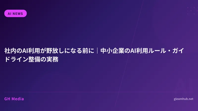 社内のAI利用が野放しになる前に｜中小企業のAI利用ルール・ガイドライン整備の実務