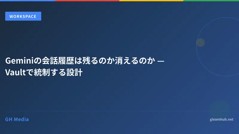 Geminiの会話履歴は残るのか消えるのか — Vaultで統制する設計