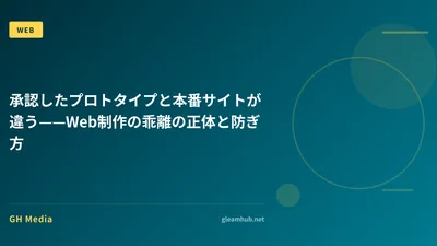 承認したプロトタイプと本番サイトが違う——Web制作の乖離の正体と防ぎ方