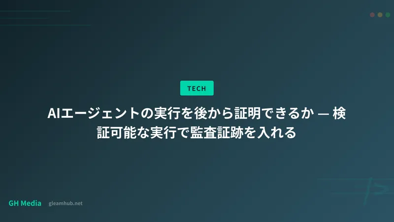AIエージェントの実行を後から証明できるか — 検証可能な実行で監査証跡を入れる