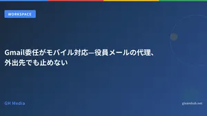 Gmail委任がモバイル対応—役員メールの代理、外出先でも止めない