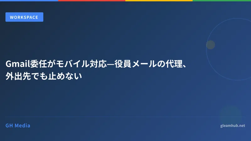 Gmail委任がモバイル対応—役員メールの代理、外出先でも止めない