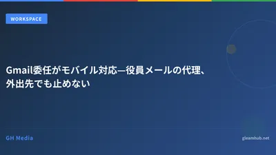Gmail委任がモバイル対応—役員メールの代理、外出先でも止めない