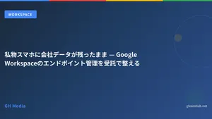 私物スマホに会社データが残ったまま — Google Workspaceのエンドポイント管理を受託で整える