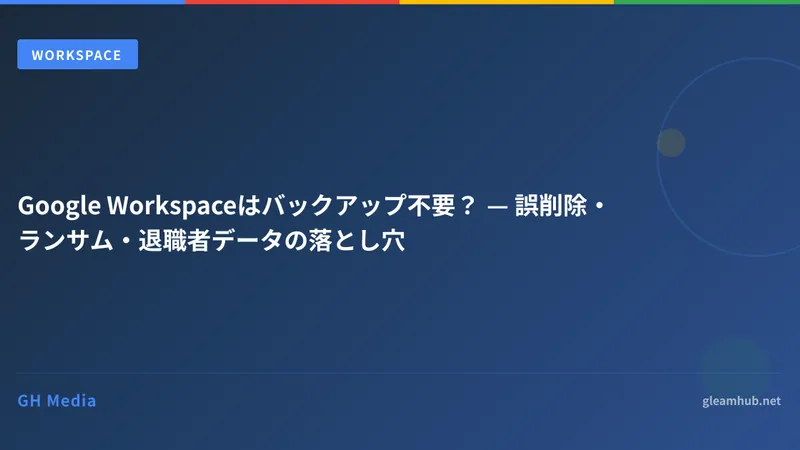 Google Workspaceはバックアップ不要？ — 誤削除・ランサム・退職者データの落とし穴