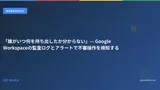 「誰がいつ何を持ち出したか分からない」— Google Workspaceの監査ログとアラートで不審操作を検知する