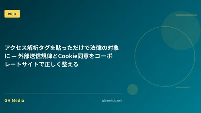 アクセス解析タグを貼っただけで法律の対象に — 外部送信規律とCookie同意をコーポレートサイトで正しく整える