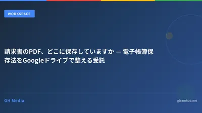 請求書のPDF、どこに保存していますか — 電子帳簿保存法をGoogleドライブで整える受託
