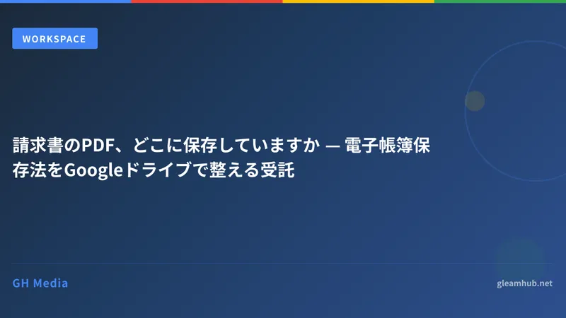 請求書のPDF、どこに保存していますか — 電子帳簿保存法をGoogleドライブで整える受託