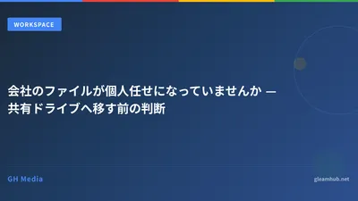 会社のファイルが個人任せになっていませんか — 共有ドライブへ移す前の判断
