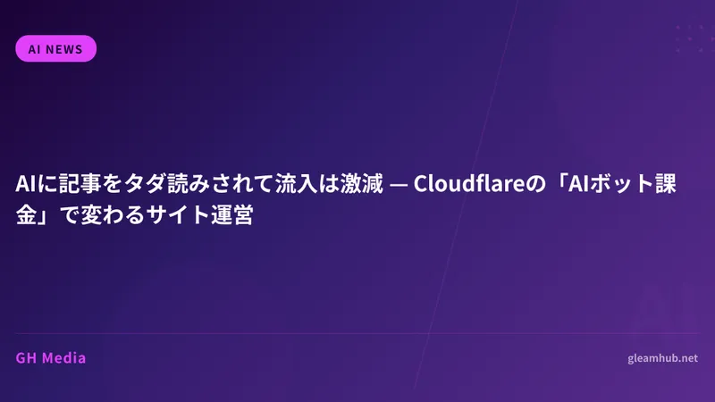 AIに記事をタダ読みされて流入は激減 — Cloudflareの「AIボット課金」で変わるサイト運営