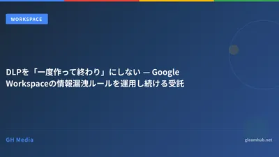 DLPを「一度作って終わり」にしない — Google Workspaceの情報漏洩ルールを運用し続ける受託
