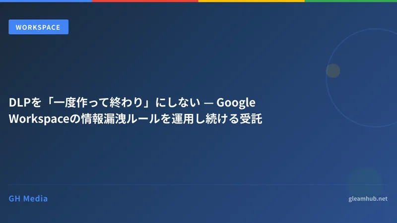 DLPを「一度作って終わり」にしない — Google Workspaceの情報漏洩ルールを運用し続ける受託