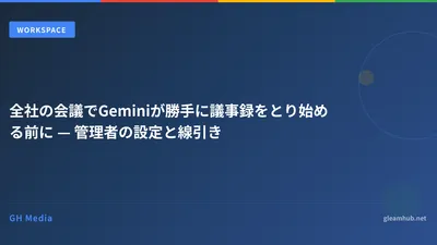 全社の会議でGeminiが勝手に議事録をとり始める前に — 管理者の設定と線引き