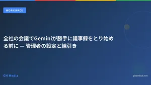 全社の会議でGeminiが勝手に議事録をとり始める前に — 管理者の設定と線引き