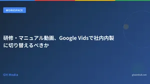 研修・マニュアル動画、Google Vidsで社内内製に切り替えるべきか