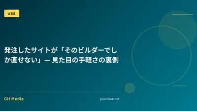 発注したサイトが「そのビルダーでしか直せない」— 見た目の手軽さの裏側