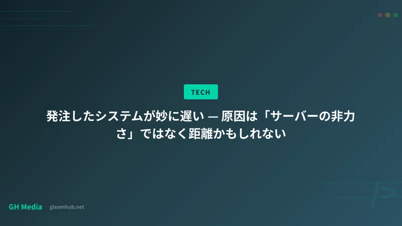 発注したシステムが妙に遅い — 原因は「サーバーの非力さ」ではなく距離かもしれない