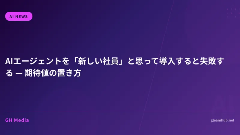 AIエージェントを「新しい社員」と思って導入すると失敗する — 期待値の置き方