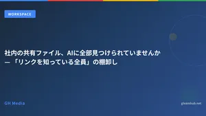 社内の共有ファイル、AIに全部見つけられていませんか — 「リンクを知っている全員」の棚卸し
