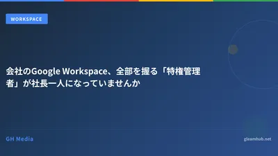 会社のGoogle Workspace、全部を握る「特権管理者」が社長一人になっていませんか