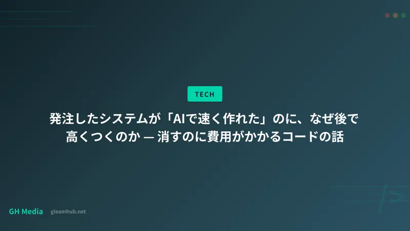 発注したシステムが「AIで速く作れた」のに、なぜ後で高くつくのか — 消すのに費用がかかるコードの話