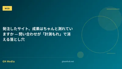 発注したサイト、成果はちゃんと測れていますか — 問い合わせが「計測もれ」で消える落とし穴