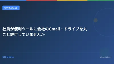 社員が便利ツールに会社のGmail・ドライブを丸ごと許可していませんか