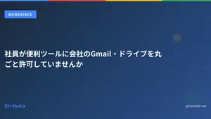 社員が便利ツールに会社のGmail・ドライブを丸ごと許可していませんか