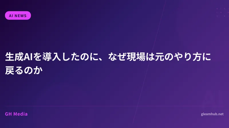 生成AIを導入したのに、なぜ現場は元のやり方に戻るのか