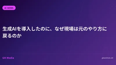 生成AIを導入したのに、なぜ現場は元のやり方に戻るのか