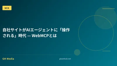 自社サイトがAIエージェントに「操作される」時代 — WebMCPとは