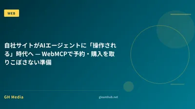 自社サイトがAIエージェントに「操作される」時代へ — WebMCPで予約・購入を取りこぼさない準備