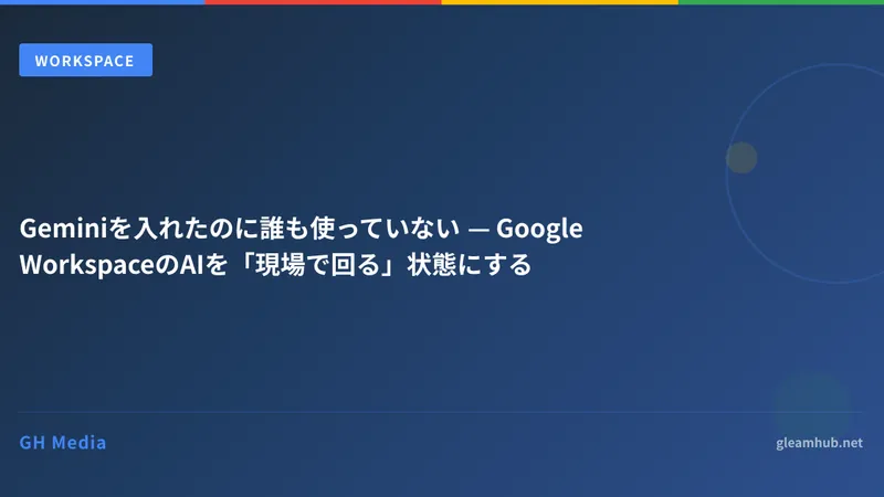 Geminiを入れたのに誰も使っていない — Google WorkspaceのAIを「現場で回る」状態にする