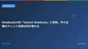 NotebookLMが「Gemini Notebook」に改称。中小企業のナレッジ活用は何が変わる