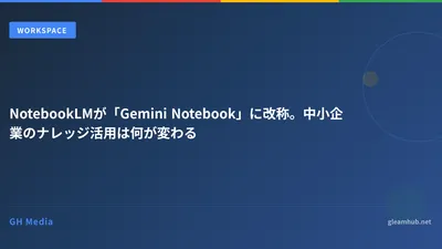 NotebookLMが「Gemini Notebook」に改称。中小企業のナレッジ活用は何が変わる