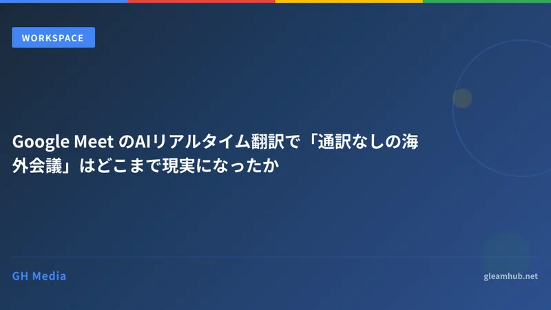 Google Meet のAIリアルタイム翻訳で「通訳なしの海外会議」はどこまで現実になったか