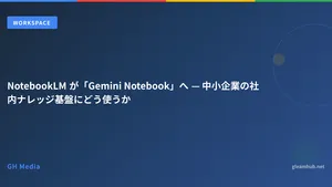 NotebookLM が「Gemini Notebook」へ — 中小企業の社内ナレッジ基盤にどう使うか