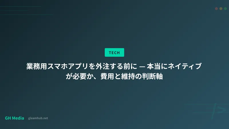 業務用スマホアプリを外注する前に — 本当にネイティブが必要か、費用と維持の判断軸