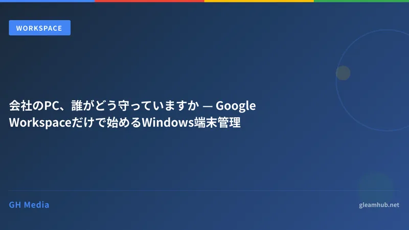 会社のPC、誰がどう守っていますか — Google Workspaceだけで始めるWindows端末管理