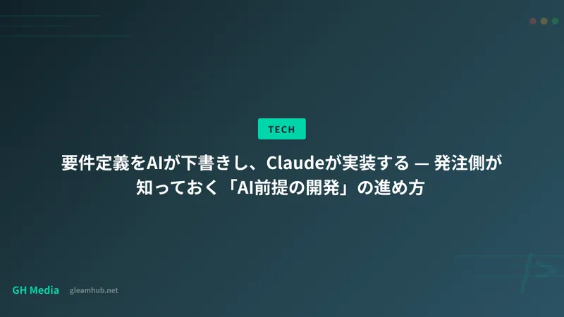 要件定義をAIが下書きし、Claudeが実装する — 発注側が知っておく「AI前提の開発」の進め方