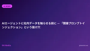 AIエージェントに社内データを触らせる前に — 「間接プロンプトインジェクション」という抜け穴