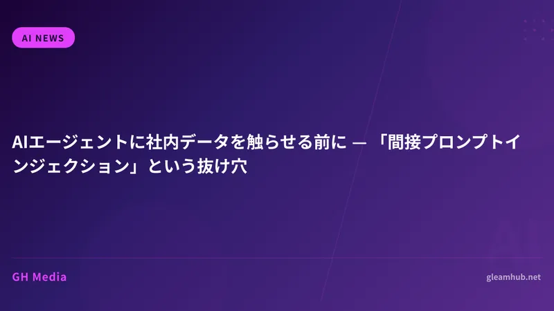 AIエージェントに社内データを触らせる前に — 「間接プロンプトインジェクション」という抜け穴