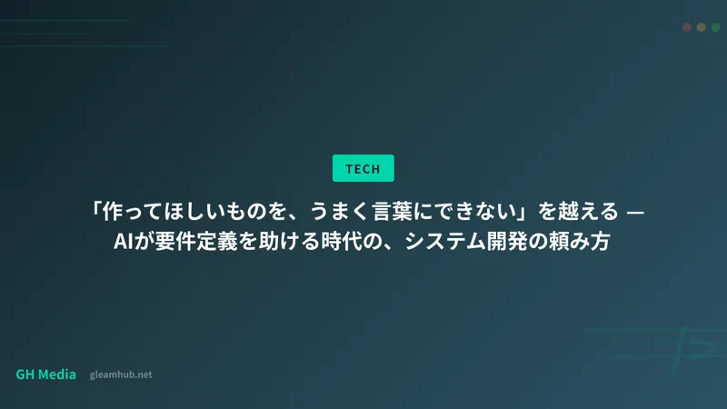 「作ってほしいものを、うまく言葉にできない」を越える — AIが要件定義を助ける時代の、システム開発の頼み方