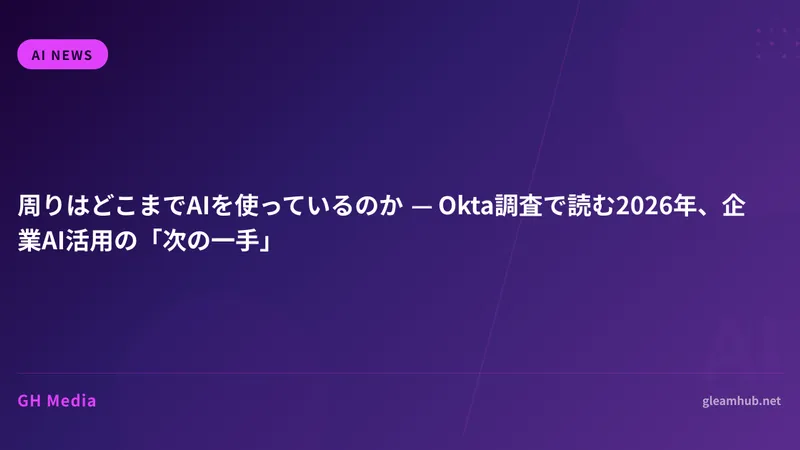 周りはどこまでAIを使っているのか — Okta調査で読む2026年、企業AI活用の「次の一手」