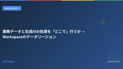 業務データと生成AIの処理を「どこで」行うか — Workspaceのデータリージョン