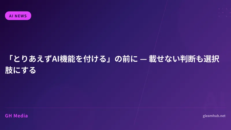 「とりあえずAI機能を付ける」の前に — 載せない判断も選択肢にする