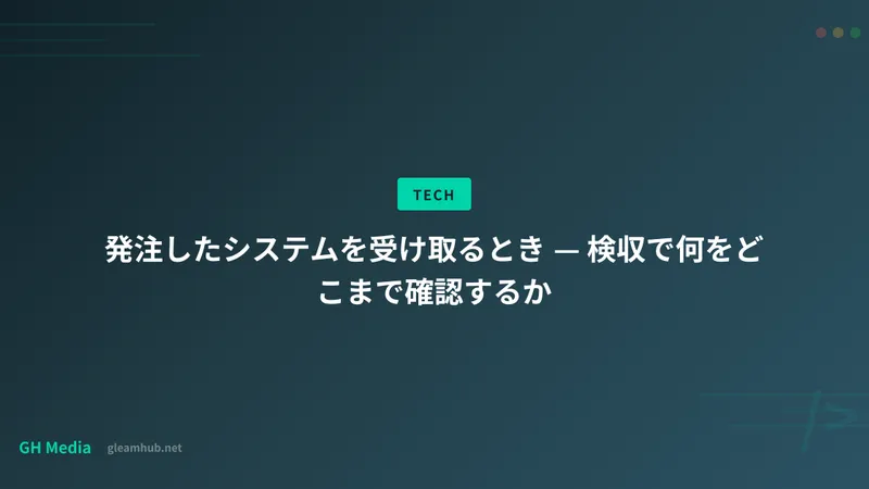 発注したシステムを受け取るとき — 検収で何をどこまで確認するか